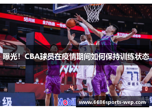 曝光！CBA球员在疫情期间如何保持训练状态