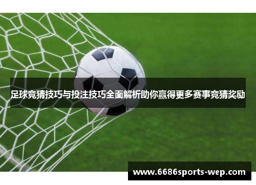 足球竞猜技巧与投注技巧全面解析助你赢得更多赛事竞猜奖励