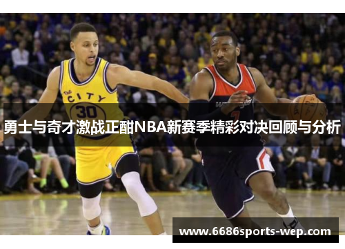 勇士与奇才激战正酣NBA新赛季精彩对决回顾与分析