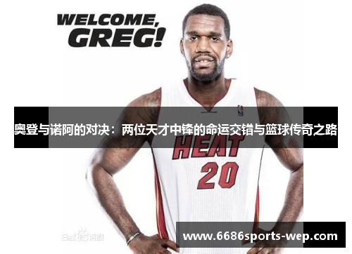 奥登与诺阿的对决：两位天才中锋的命运交错与篮球传奇之路