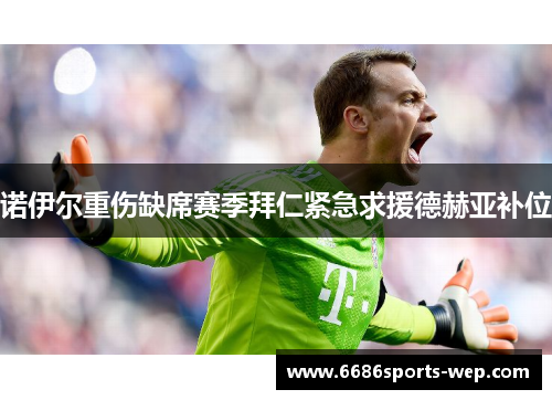 诺伊尔重伤缺席赛季拜仁紧急求援德赫亚补位