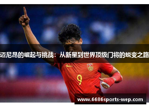 迈尼昂的崛起与挑战：从新星到世界顶级门将的蜕变之路