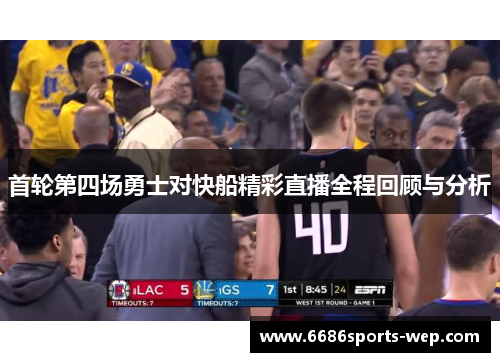 首轮第四场勇士对快船精彩直播全程回顾与分析